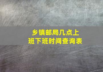 乡镇邮局几点上班下班时间查询表