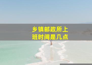 乡镇邮政所上班时间是几点