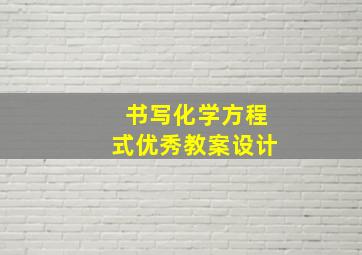 书写化学方程式优秀教案设计