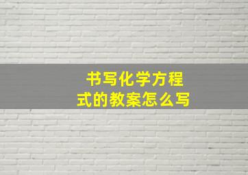 书写化学方程式的教案怎么写