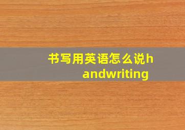 书写用英语怎么说handwriting