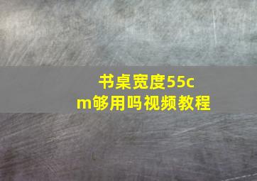 书桌宽度55cm够用吗视频教程