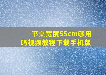 书桌宽度55cm够用吗视频教程下载手机版