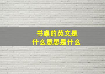 书桌的英文是什么意思是什么