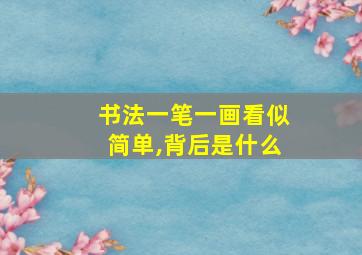 书法一笔一画看似简单,背后是什么