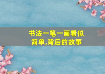 书法一笔一画看似简单,背后的故事