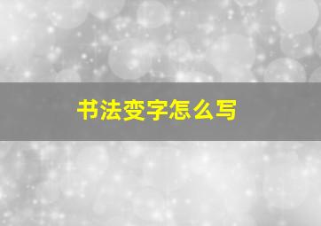 书法变字怎么写