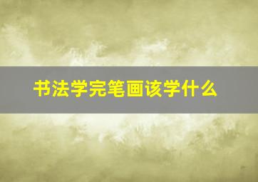 书法学完笔画该学什么