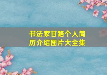 书法家甘路个人简历介绍图片大全集