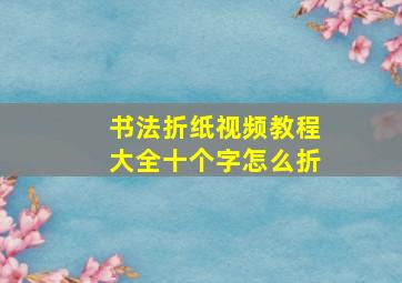 书法折纸视频教程大全十个字怎么折