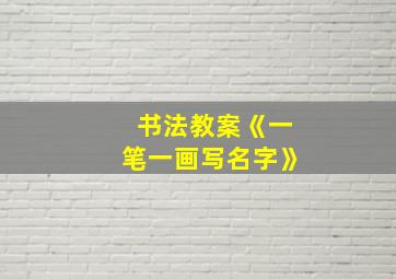 书法教案《一笔一画写名字》