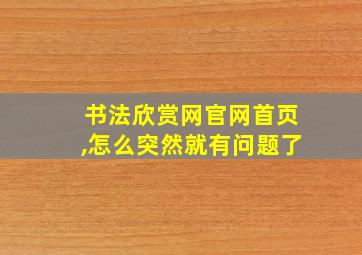 书法欣赏网官网首页,怎么突然就有问题了