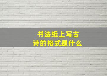 书法纸上写古诗的格式是什么