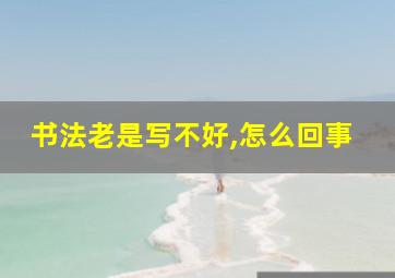 书法老是写不好,怎么回事