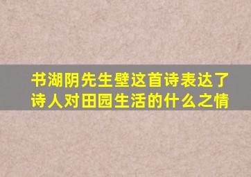 书湖阴先生壁这首诗表达了诗人对田园生活的什么之情