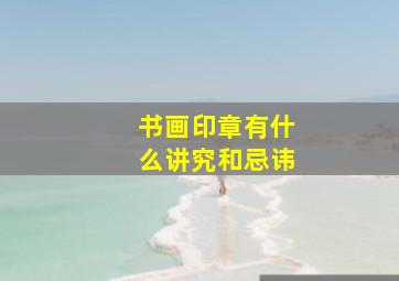 书画印章有什么讲究和忌讳