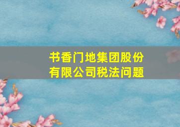 书香门地集团股份有限公司税法问题