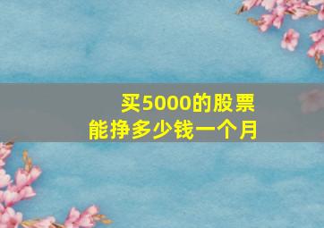 买5000的股票能挣多少钱一个月