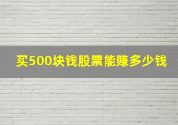 买500块钱股票能赚多少钱