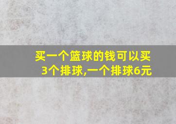 买一个篮球的钱可以买3个排球,一个排球6元