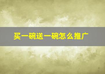 买一碗送一碗怎么推广