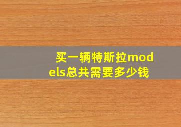 买一辆特斯拉models总共需要多少钱