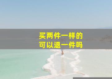 买两件一样的可以退一件吗