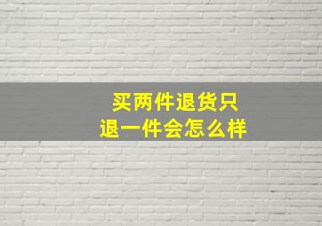 买两件退货只退一件会怎么样