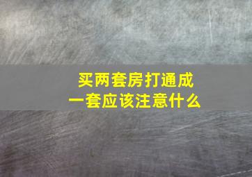 买两套房打通成一套应该注意什么