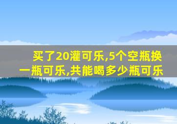 买了20灌可乐,5个空瓶换一瓶可乐,共能喝多少瓶可乐