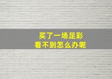 买了一场足彩看不到怎么办呢