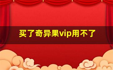 买了奇异果vip用不了