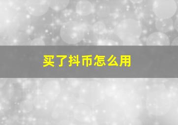 买了抖币怎么用