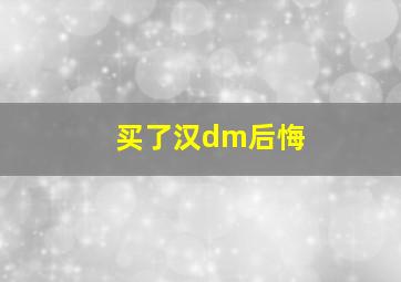 买了汉dm后悔