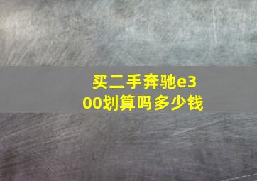 买二手奔驰e300划算吗多少钱