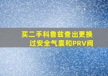 买二手科鲁兹查出更换过安全气囊和PRV阀