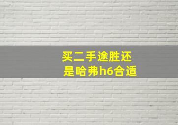 买二手途胜还是哈弗h6合适