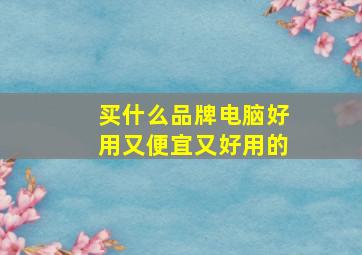 买什么品牌电脑好用又便宜又好用的