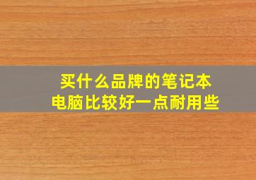 买什么品牌的笔记本电脑比较好一点耐用些