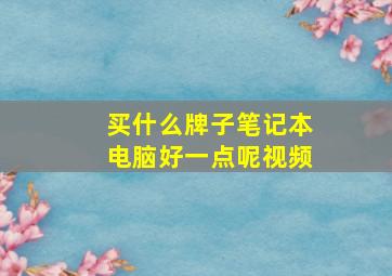 买什么牌子笔记本电脑好一点呢视频