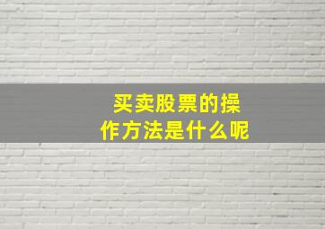 买卖股票的操作方法是什么呢