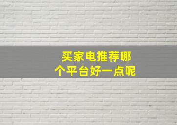 买家电推荐哪个平台好一点呢