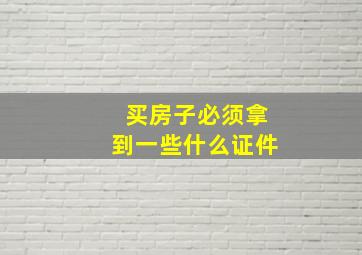 买房子必须拿到一些什么证件