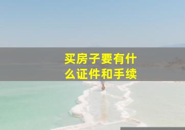 买房子要有什么证件和手续