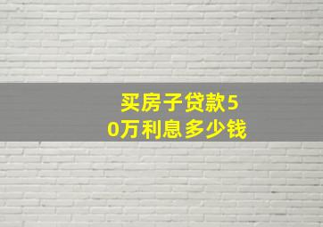 买房子贷款50万利息多少钱