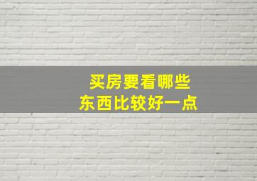 买房要看哪些东西比较好一点