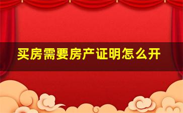 买房需要房产证明怎么开