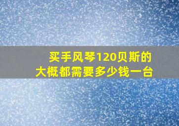 买手风琴120贝斯的大概都需要多少钱一台