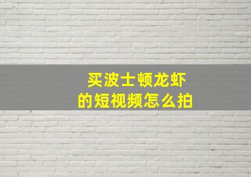 买波士顿龙虾的短视频怎么拍