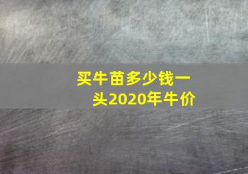 买牛苗多少钱一头2020年牛价